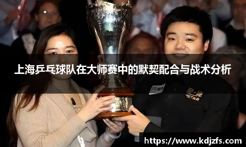 上海乒乓球队在大师赛中的默契配合与战术分析