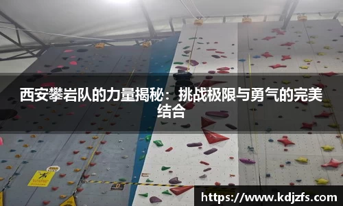 西安攀岩队的力量揭秘：挑战极限与勇气的完美结合