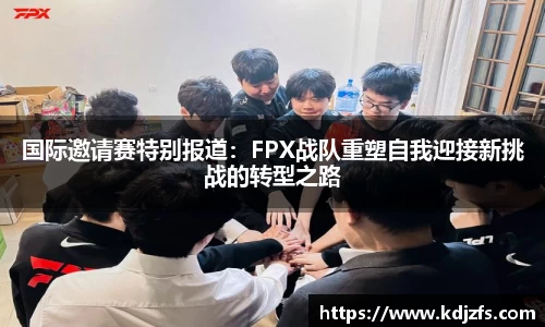 国际邀请赛特别报道：FPX战队重塑自我迎接新挑战的转型之路