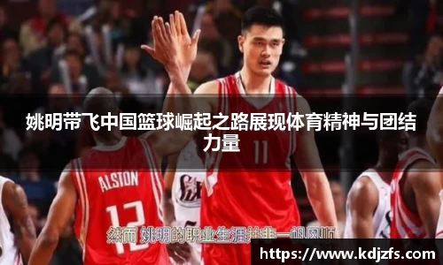 姚明带飞中国篮球崛起之路展现体育精神与团结力量